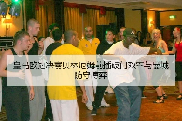 皇马欧冠决赛贝林厄姆前插破门效率与曼城防守博弈