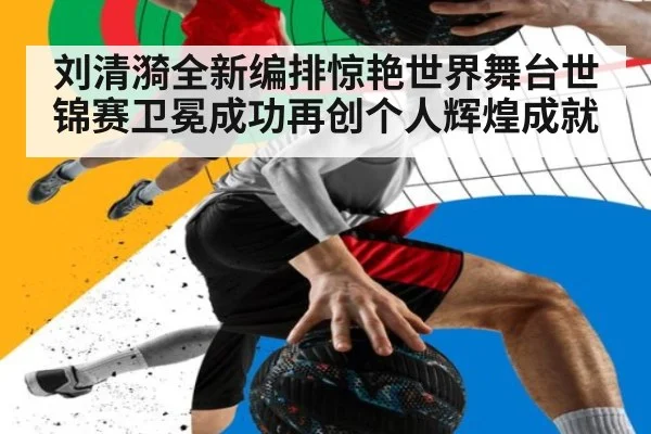 刘清漪全新编排惊艳世界舞台世锦赛卫冕成功再创个人辉煌成就