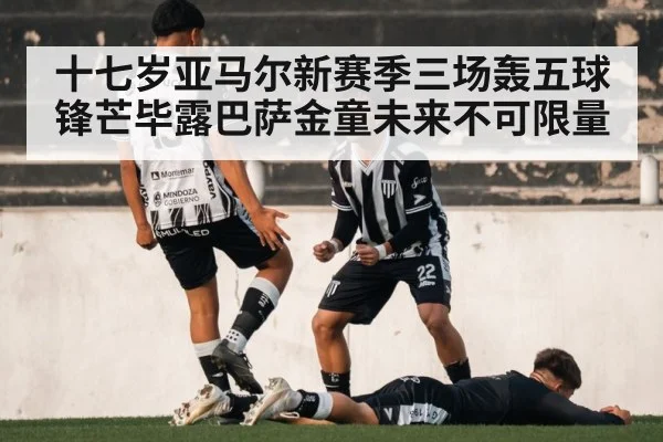十七岁亚马尔新赛季三场轰五球锋芒毕露巴萨金童未来不可限量